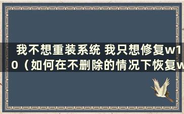 我不想重装系统 我只想修复w10（如何在不删除的情况下恢复win10系统）